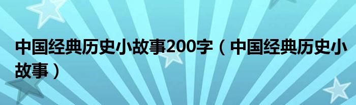 中国经典历史小故事200字（中国经典历史小故事）