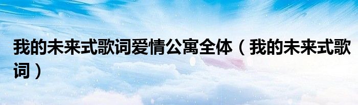我的未来式歌词爱情公寓全体(我的未来式歌词)