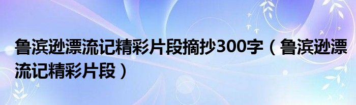 鲁滨逊漂流记精彩片段摘抄300字（鲁滨逊漂流记精彩片段）