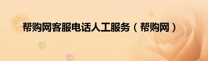 帮购网客服电话人工服务(帮购网)
