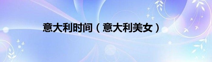 意大利时间(意大利美女)