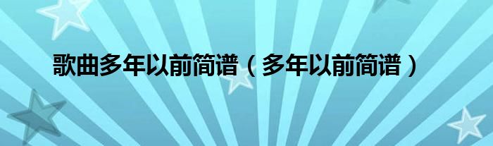 歌曲多年以前简谱(多年以前简谱)