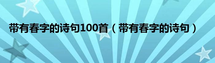 带有春字的诗句100首（带有春字的诗句）