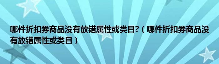 哪件折扣券商品没有放错属性或类目?（哪件折扣券商品没有放错属性或类目）