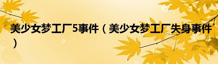 美少女梦工厂5事件(美少女梦工厂失身事件)