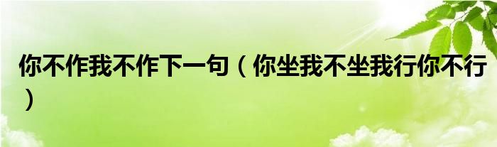 你不作我不作下一句（你坐我不坐我行你不行）