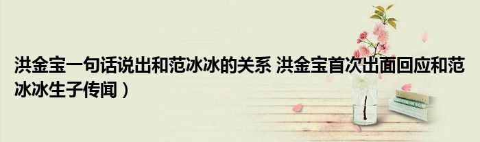 洪金宝一句话说出和范冰冰的关系 洪金宝首次出面回应和范冰冰生子传闻)