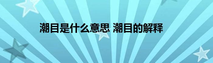 潮目是什么意思 潮目的解释