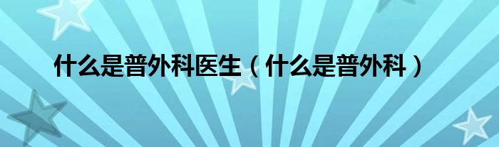什么是普外科医生(什么是普外科)