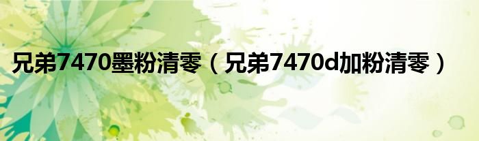 兄弟7470墨粉清零(兄弟7470d加粉清零)