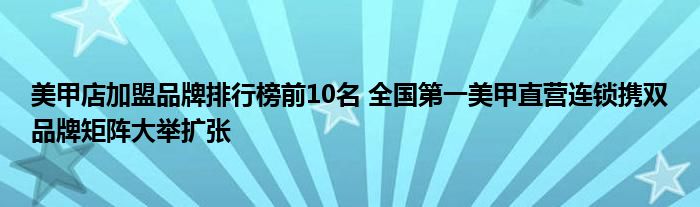 美甲店加盟品牌排行榜前10名 全国第一美甲直营连锁携双品牌矩阵大举扩张