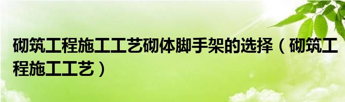 砌筑工程施工工艺砌体脚手架的选择(砌筑工程施工工艺)