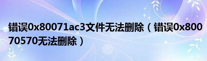 错误0x80071ac3文件无法删除（错误0x80070570无法删除）