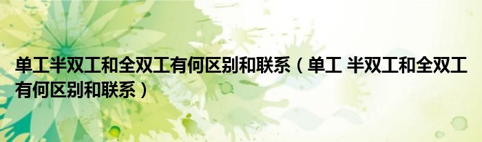 单工半双工和全双工有何区别和联系(单工 半双工和全双工有何区别和联系)