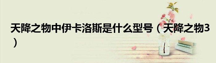天降之物中伊卡洛斯是什么型号(天降之物3)
