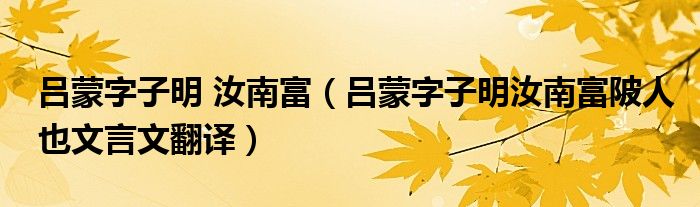 吕蒙字子明 汝南富(吕蒙字子明汝南富陂人也文言文翻译)