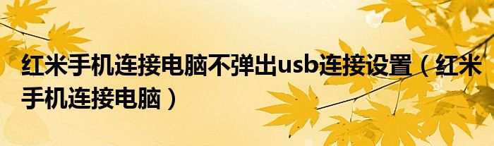 红米手机连接电脑不弹出usb连接设置(红米手机连接电脑)