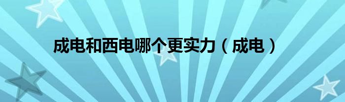 成电和西电哪个更实力(成电)