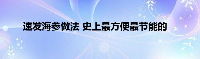 速发海参做法 史上最方便最节能的
