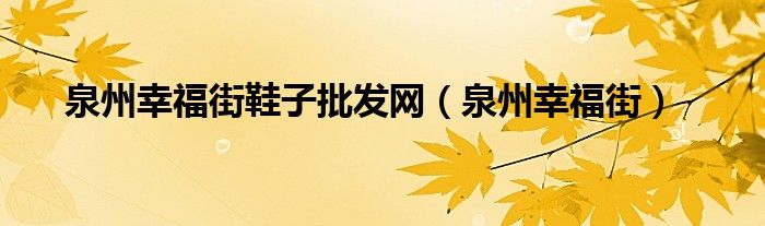 泉州幸福街鞋子批发网(泉州幸福街)