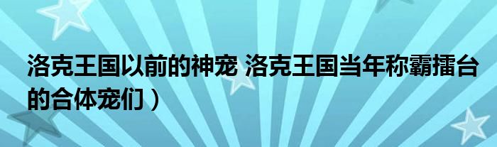 洛克王国以前的神宠 洛克王国当年称霸擂台的合体宠们）