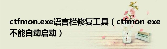 ctfmon.exe语言栏修复工具(ctfmon exe不能自动启动)