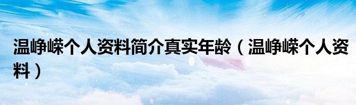 温峥嵘个人资料简介真实年龄（温峥嵘个人资料）