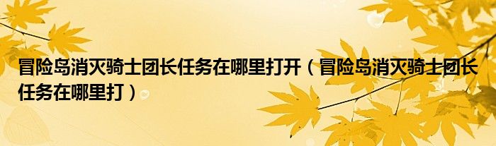 冒险岛消灭骑士团长任务在哪里打开(冒险岛消灭骑士团长任务在哪里打)