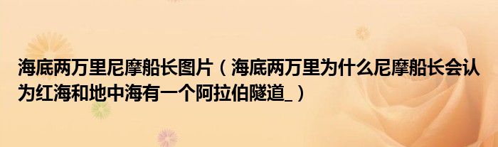 海底两万里尼摩船长图片(海底两万里为什么尼摩船长会认为红海和地中海有一个阿拉伯隧道_)
