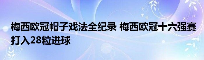 梅西欧冠帽子戏法全纪录 梅西欧冠十六强赛打入28粒进球