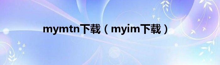 mymtn下载（myim下载）