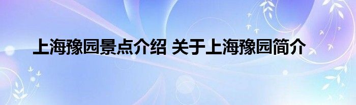 上海豫园景点介绍 关于上海豫园简介