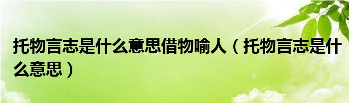 托物言志是什么意思借物喻人(托物言志是什么意思)