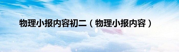 物理小报内容初二（物理小报内容）