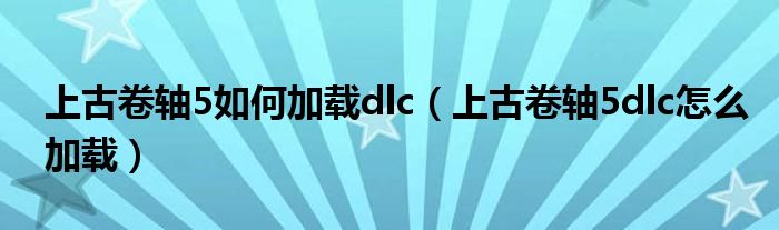 上古卷轴5如何加载dlc(上古卷轴5dlc怎么加载)