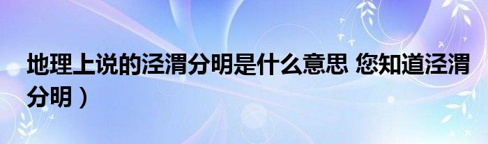 地理上说的泾渭分明是什么意思 您知道泾渭分明）