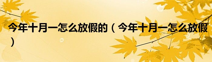 今年十月一怎么放假的(今年十月一怎么放假)