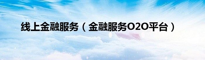 线上金融服务(金融服务O2O平台)