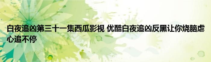 白夜追凶第三十一集西瓜影视 优酷白夜追凶反黑让你烧脑虐心追不停