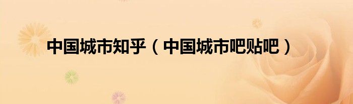 中国城市知乎(中国城市吧贴吧)