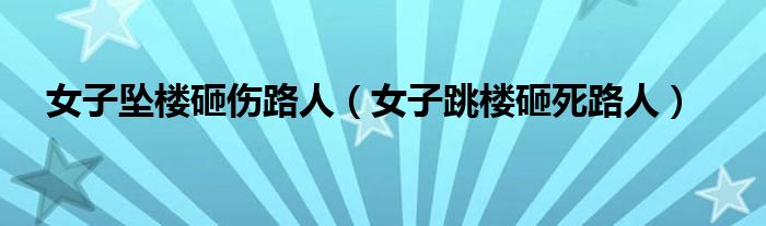 女子坠楼砸伤路人（女子跳楼砸死路人）