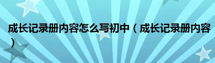 成长记录册内容怎么写初中（成长记录册内容）