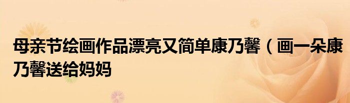 母亲节绘画作品漂亮又简单康乃馨(画一朵康乃馨送给妈妈