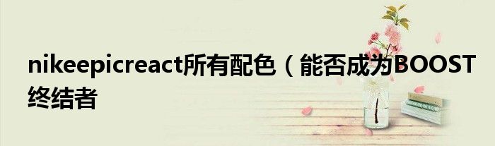 nikeepicreact所有配色(能否成为BOOST终结者