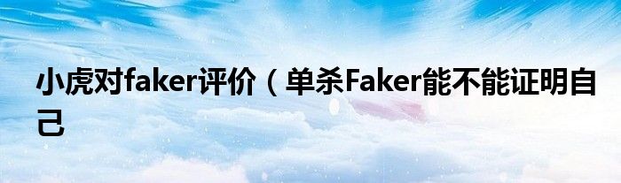 小虎对faker评价（单杀Faker能不能证明自己