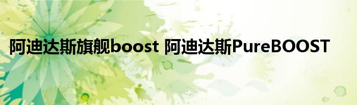 阿迪达斯旗舰boost 阿迪达斯PureBOOST