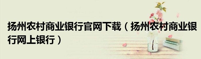 扬州农村商业银行官网下载（扬州农村商业银行网上银行）