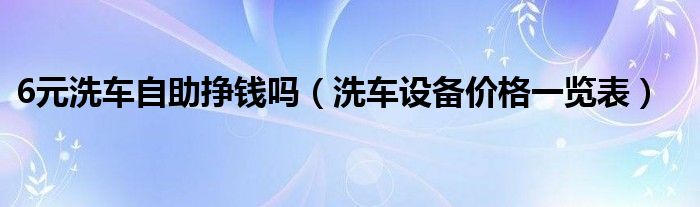 6元洗车自助挣钱吗（洗车设备价格一览表）