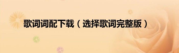 歌词词配下载(选择歌词完整版)