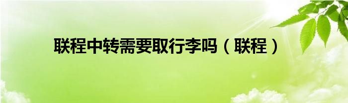联程中转需要取行李吗(联程)